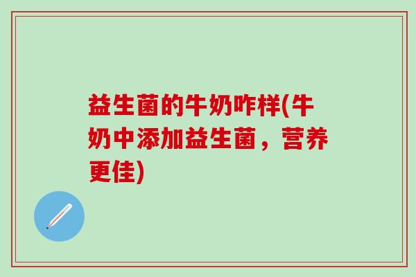 益生菌的牛奶咋样(牛奶中添加益生菌，营养更佳)