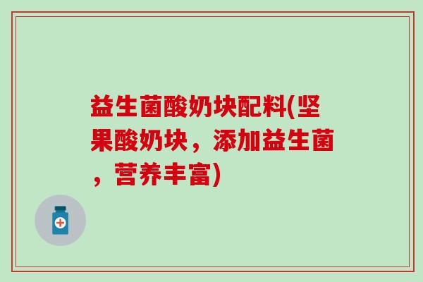 益生菌酸奶块配料(坚果酸奶块，添加益生菌，营养丰富)
