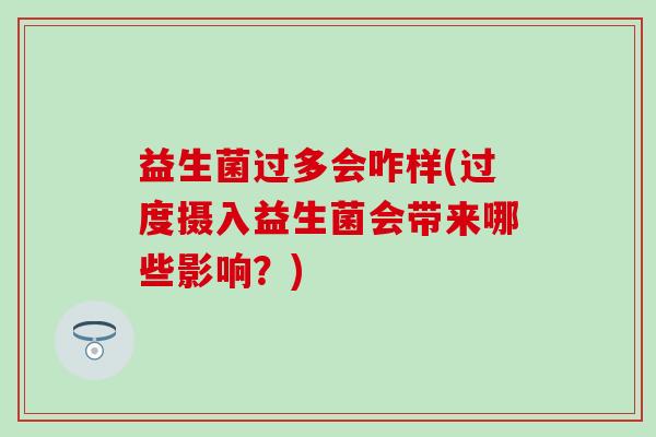 益生菌过多会咋样(过度摄入益生菌会带来哪些影响？)