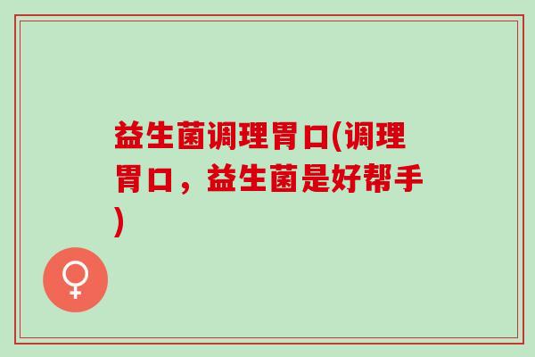 益生菌调理胃口(调理胃口，益生菌是好帮手)