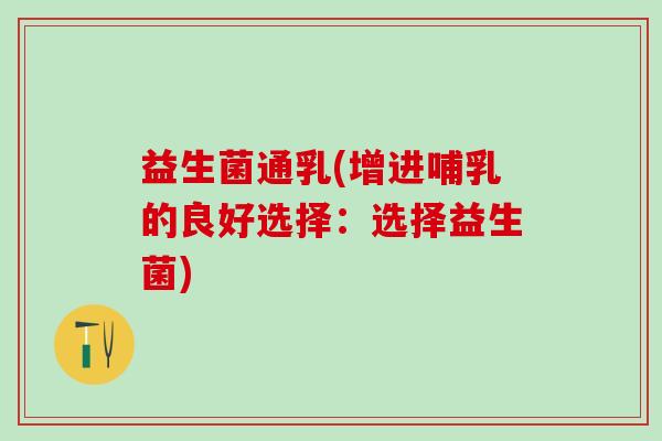 益生菌通乳(增进哺乳的良好选择：选择益生菌)