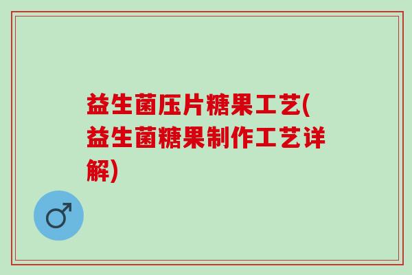 益生菌压片糖果工艺(益生菌糖果制作工艺详解)
