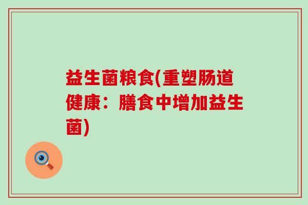 益生菌粮食(重塑肠道健康：膳食中增加益生菌)