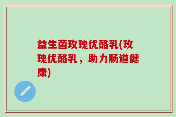 益生菌玫瑰优酪乳(玫瑰优酪乳，助力肠道健康)