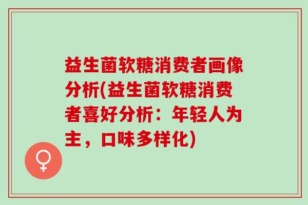 益生菌软糖消费者画像分析(益生菌软糖消费者喜好分析：年轻人为主，口味多样化)