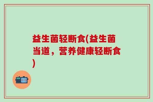 益生菌轻断食(益生菌当道，营养健康轻断食)