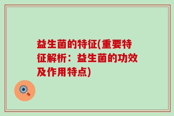 益生菌的特征(重要特征解析：益生菌的功效及作用特点)