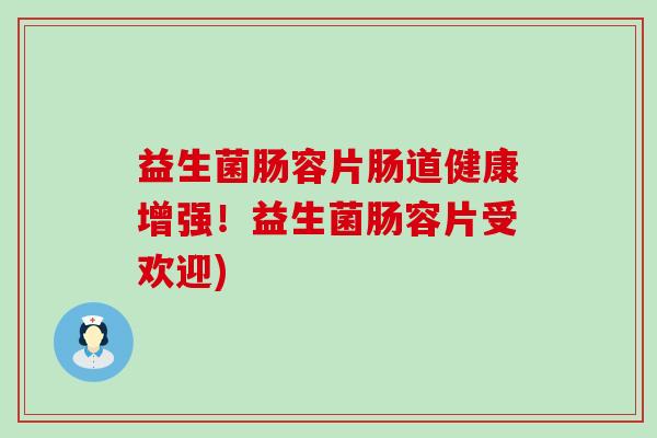 益生菌肠容片肠道健康增强！益生菌肠容片受欢迎)