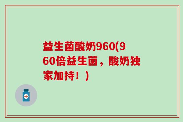 益生菌酸奶960(960倍益生菌，酸奶独家加持！)
