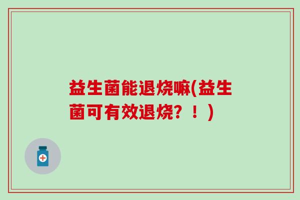 益生菌能退烧嘛(益生菌可有效退烧？！)
