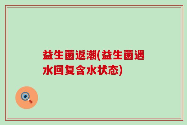 益生菌返潮(益生菌遇水回复含水状态)