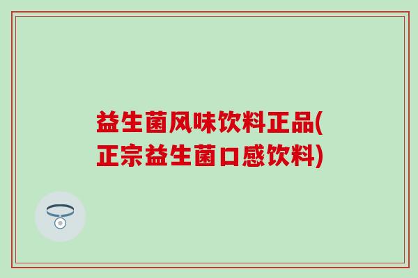 益生菌风味饮料正品(正宗益生菌口感饮料)