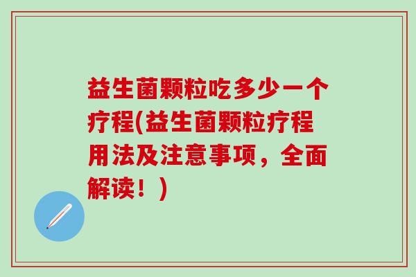 益生菌颗粒吃多少一个疗程(益生菌颗粒疗程用法及注意事项，全面解读！)