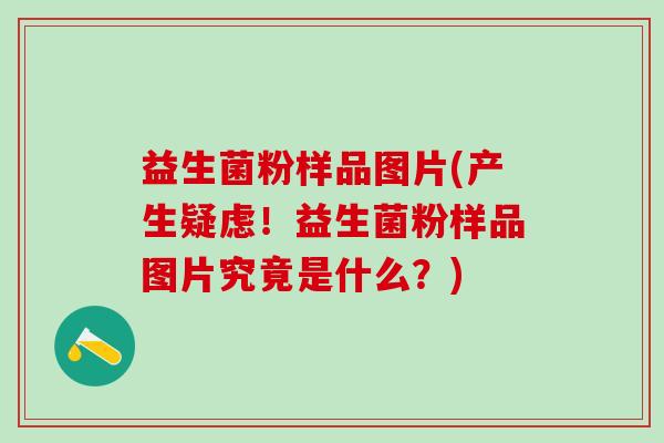 益生菌粉样品图片(产生疑虑！益生菌粉样品图片究竟是什么？)