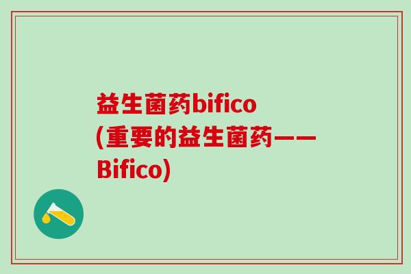 益生菌药bifico(重要的益生菌药——Bifico)