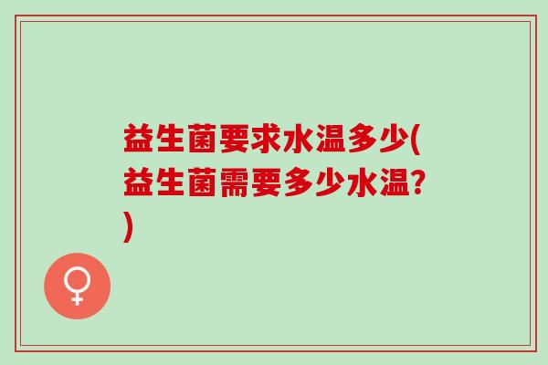 益生菌要求水温多少(益生菌需要多少水温？)
