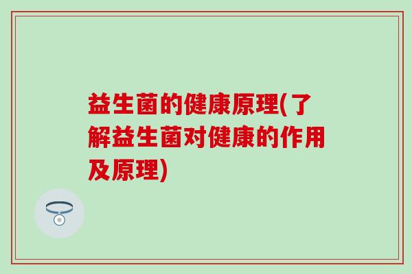 益生菌的健康原理(了解益生菌对健康的作用及原理)
