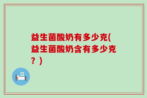 益生菌酸奶有多少克(益生菌酸奶含有多少克？)