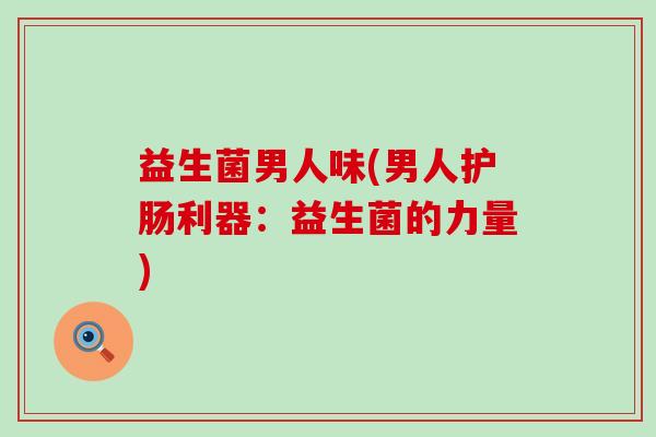 益生菌男人味(男人护肠利器：益生菌的力量)