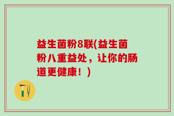 益生菌粉8联(益生菌粉八重益处，让你的肠道更健康！)