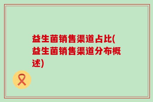 益生菌销售渠道占比(益生菌销售渠道分布概述)