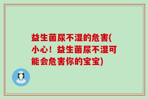 益生菌尿不湿的危害(小心！益生菌尿不湿可能会危害你的宝宝)