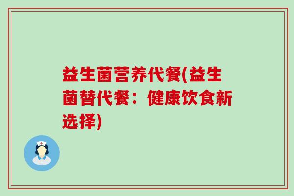 益生菌营养代餐(益生菌替代餐：健康饮食新选择)