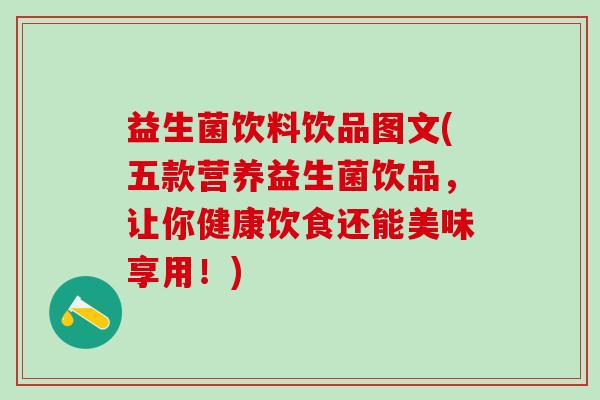 益生菌饮料饮品图文(五款营养益生菌饮品，让你健康饮食还能美味享用！)