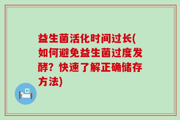 益生菌活化时间过长(如何避免益生菌过度发酵？快速了解正确储存方法)