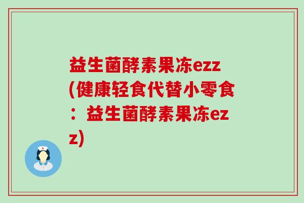 益生菌酵素果冻ezz(健康轻食代替小零食：益生菌酵素果冻ezz)