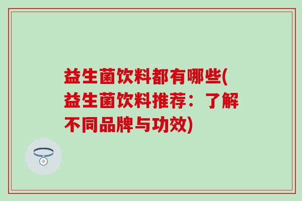 益生菌饮料都有哪些(益生菌饮料推荐：了解不同品牌与功效)