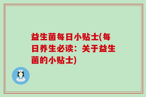 益生菌每日小贴士(每日养生必读：关于益生菌的小贴士)