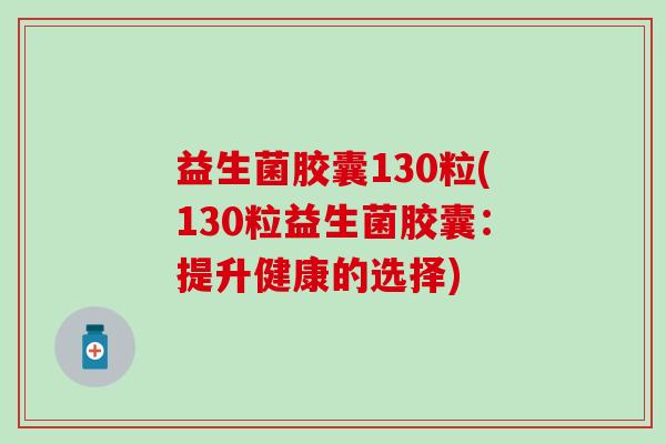 益生菌胶囊130粒(130粒益生菌胶囊：提升健康的选择)