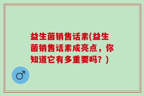 益生菌销售话素(益生菌销售话素成亮点，你知道它有多重要吗？)