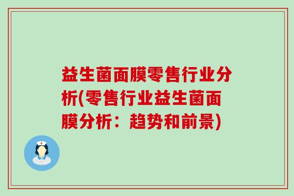 益生菌面膜零售行业分析(零售行业益生菌面膜分析：趋势和前景)