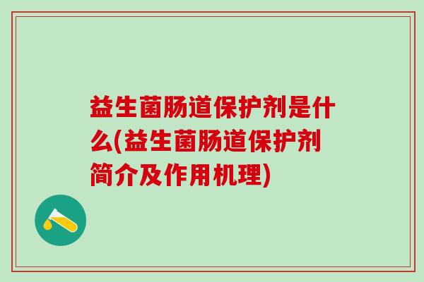 益生菌肠道保护剂是什么(益生菌肠道保护剂简介及作用机理)