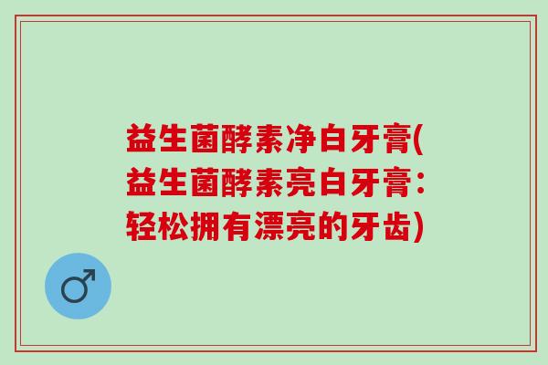 益生菌酵素净白牙膏(益生菌酵素亮白牙膏：轻松拥有漂亮的牙齿)