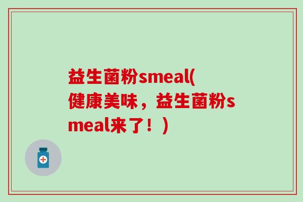 益生菌粉smeal(健康美味，益生菌粉smeal来了！)