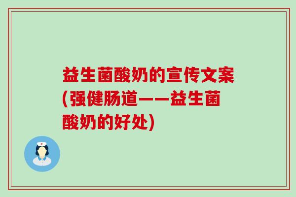 益生菌酸奶的宣传文案(强健肠道——益生菌酸奶的好处)