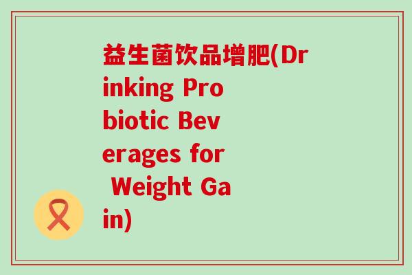 益生菌饮品增肥(Drinking Probiotic Beverages for Weight Gain)