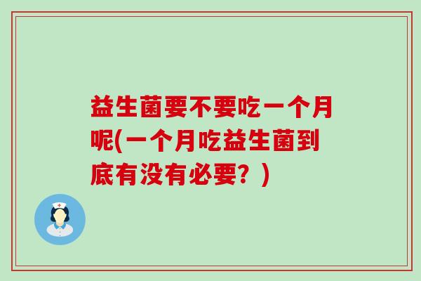 益生菌要不要吃一个月呢(一个月吃益生菌到底有没有必要？)