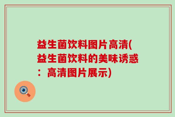 益生菌饮料图片高清(益生菌饮料的美味诱惑：高清图片展示)