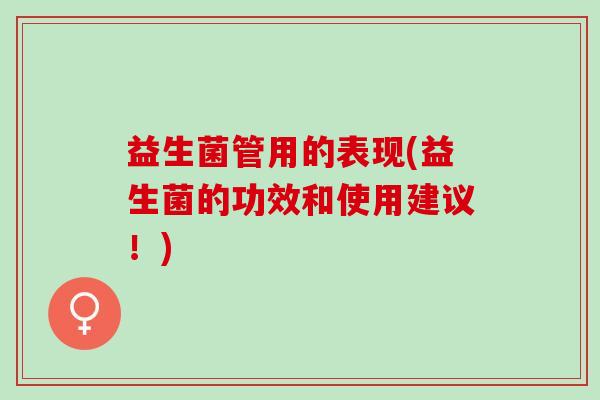 益生菌管用的表现(益生菌的功效和使用建议！)