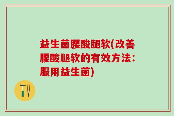 益生菌腰酸腿软(改善腰酸腿软的有效方法：服用益生菌)