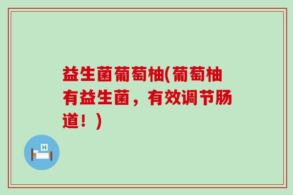 益生菌葡萄柚(葡萄柚有益生菌，有效调节肠道！)