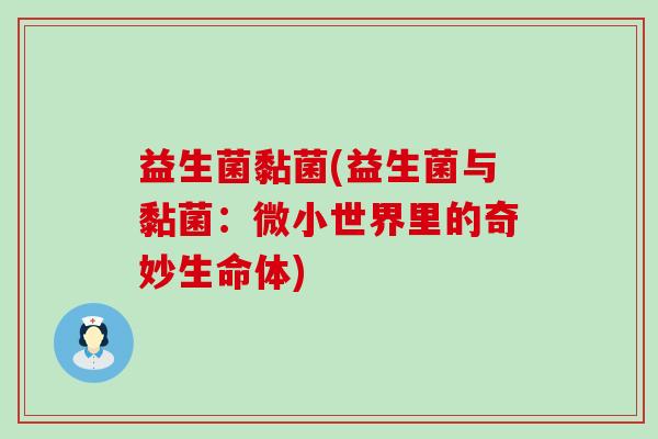 益生菌黏菌(益生菌与黏菌：微小世界里的奇妙生命体)