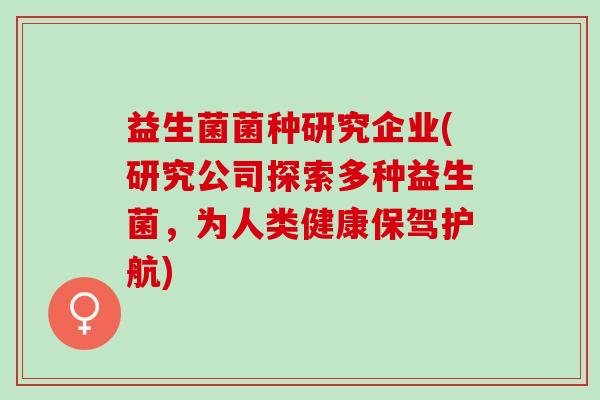 益生菌菌种研究企业(研究公司探索多种益生菌，为人类健康保驾护航)