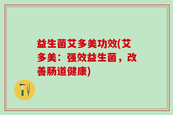 益生菌艾多美功效(艾多美：强效益生菌，改善肠道健康)