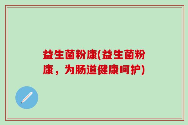 益生菌粉康(益生菌粉康，为肠道健康呵护)