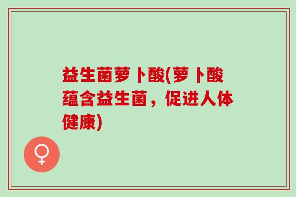 益生菌萝卜酸(萝卜酸蕴含益生菌，促进人体健康)